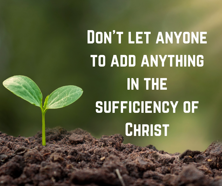 Don’t let anyone add anything to the sufficiency of Christ